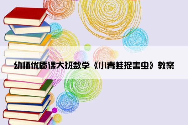幼师优质课大班数学《小青蛙捉害虫》教案