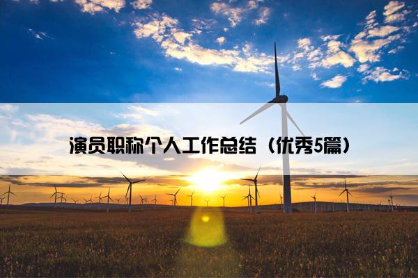 演员职称个人工作总结（优秀5篇）