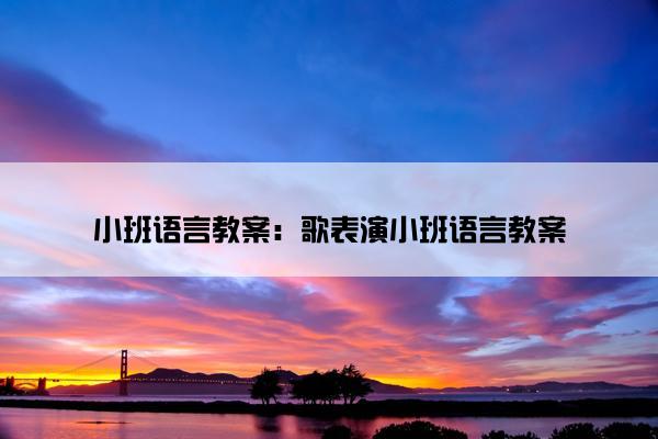 小班语言教案：歌表演小班语言教案