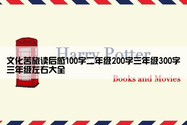 文化苦旅读后感100字二年级200字三年级300字三年级左右大全