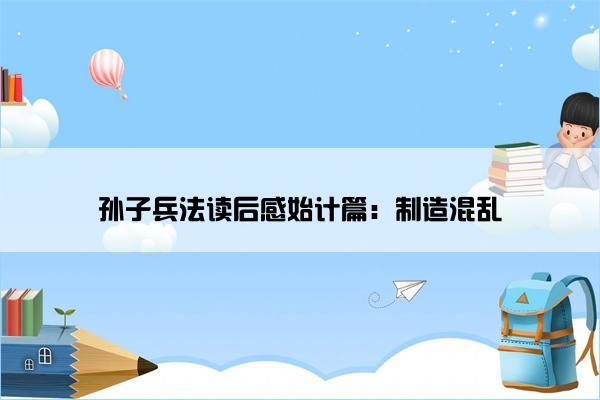 孙子兵法读后感始计篇：制造混乱