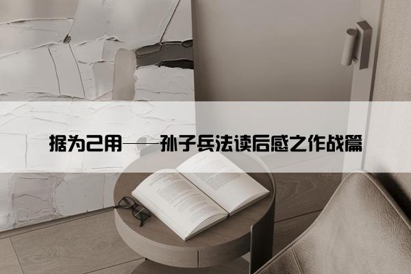 据为己用——孙子兵法读后感之作战篇