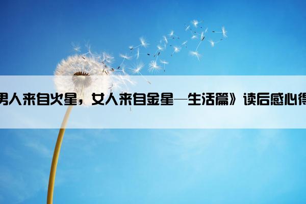 《男人来自火星，女人来自金星—生活篇》读后感心得体会