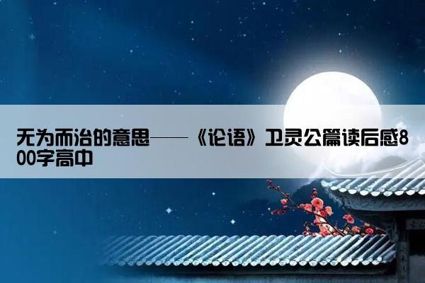 无为而治的意思——《论语》卫灵公篇读后感800字高中