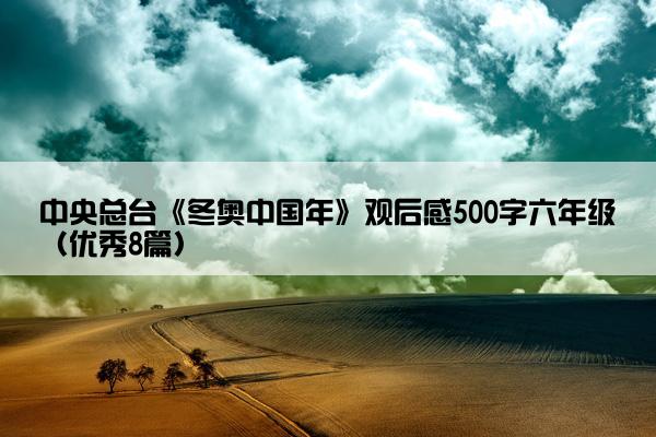 中央总台《冬奥中国年》观后感500字六年级（优秀8篇）