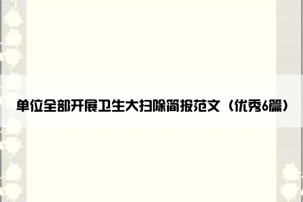单位全部开展卫生大扫除简报范文（优秀6篇）