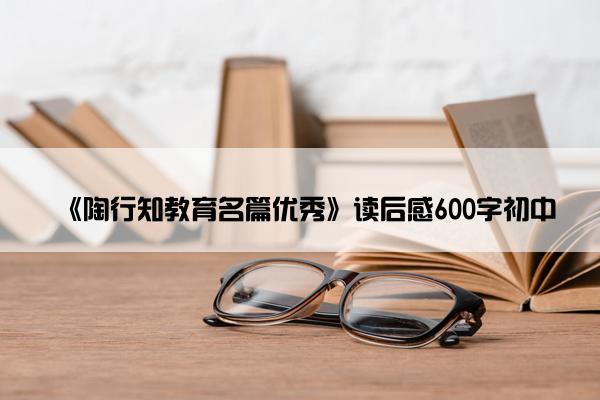 《陶行知教育名篇优秀》读后感600字初中