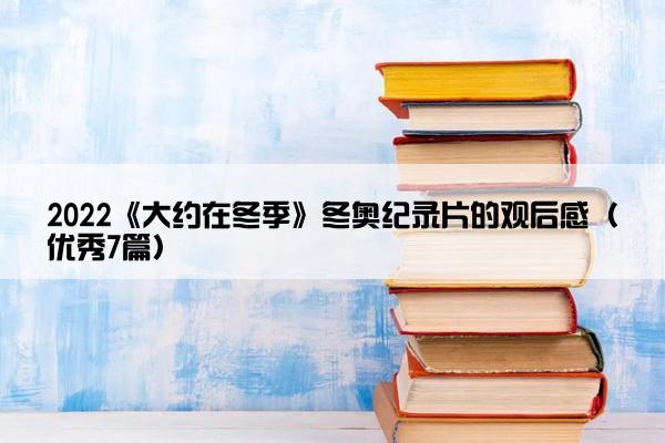2022《大约在冬季》冬奥纪录片的观后感（优秀7篇）