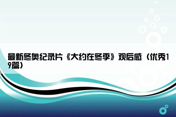 最新冬奥纪录片《大约在冬季》观后感（优秀19篇）