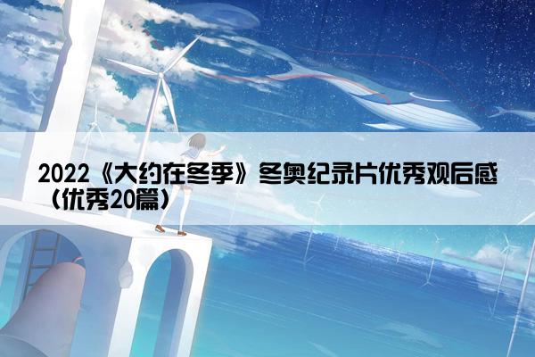 2022《大约在冬季》冬奥纪录片优秀观后感（优秀20篇）