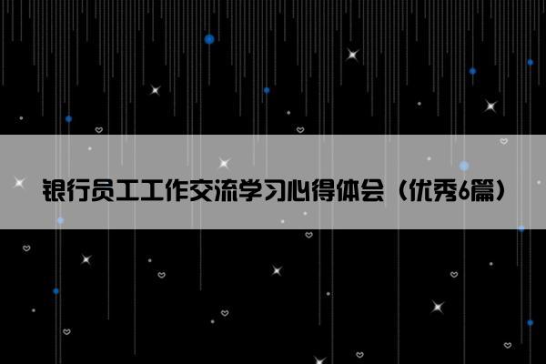 银行员工工作交流学习心得体会（优秀6篇）