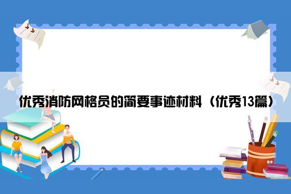 优秀消防网格员的简要事迹材料（优秀13篇）