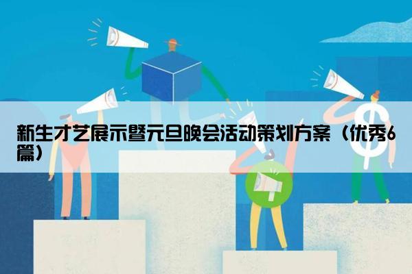 新生才艺展示暨元旦晚会活动策划方案（优秀6篇）