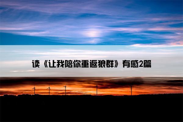 读《让我陪你重返狼群》有感2篇