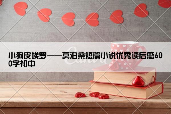 小狗皮埃罗——莫泊桑短篇小说优秀读后感600字初中