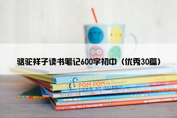 骆驼祥子读书笔记600字初中（优秀30篇）