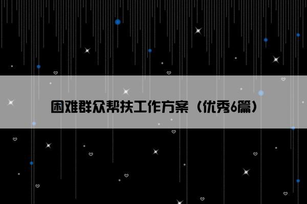 困难群众帮扶工作方案（优秀6篇）