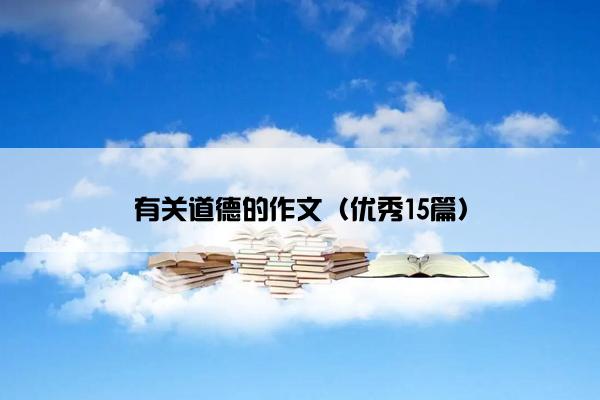 有关道德的作文（优秀15篇）