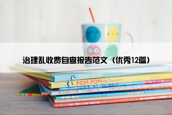 治理乱收费自查报告范文（优秀12篇）
