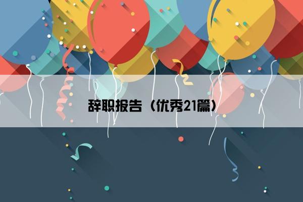 辞职报告（优秀21篇）