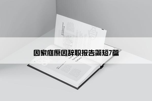因家庭原因辞职报告简短7篇