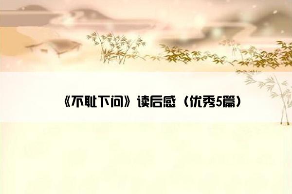 《不耻下问》读后感（优秀5篇）