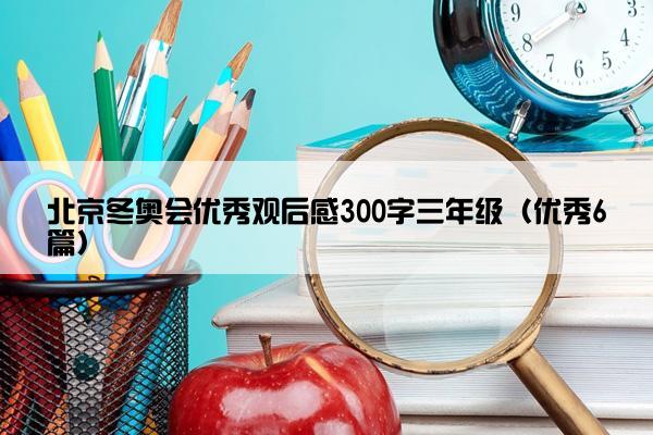 北京冬奥会优秀观后感300字三年级（优秀6篇）