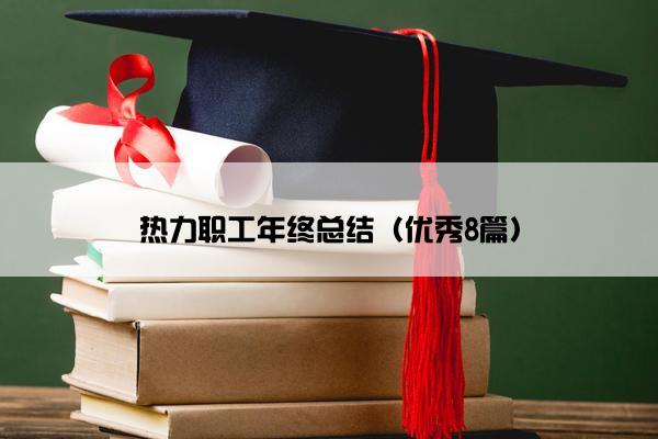 热力职工年终总结（优秀8篇）