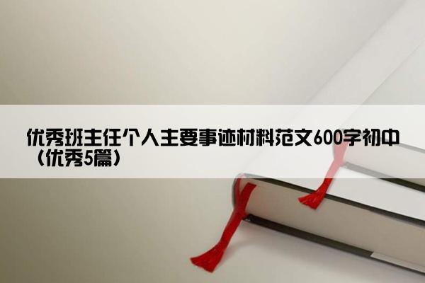 优秀班主任个人主要事迹材料范文600字初中（优秀5篇）