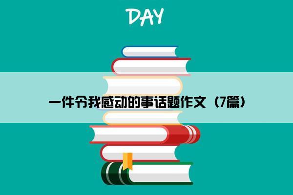 一件令我感动的事话题作文（7篇）