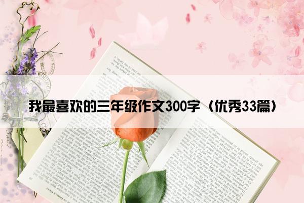 我最喜欢的三年级作文300字（优秀33篇）