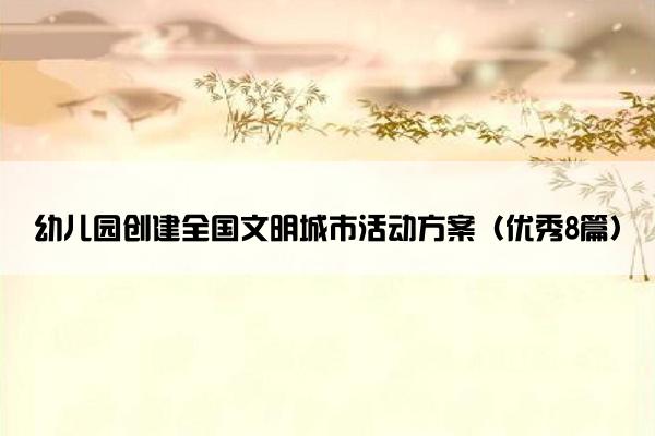 幼儿园创建全国文明城市活动方案（优秀8篇）