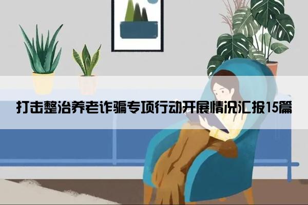 打击整治养老诈骗专项行动开展情况汇报15篇