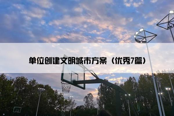 单位创建文明城市方案（优秀7篇）