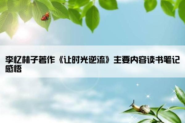 李忆林子著作《让时光逆流》主要内容读书笔记感悟
