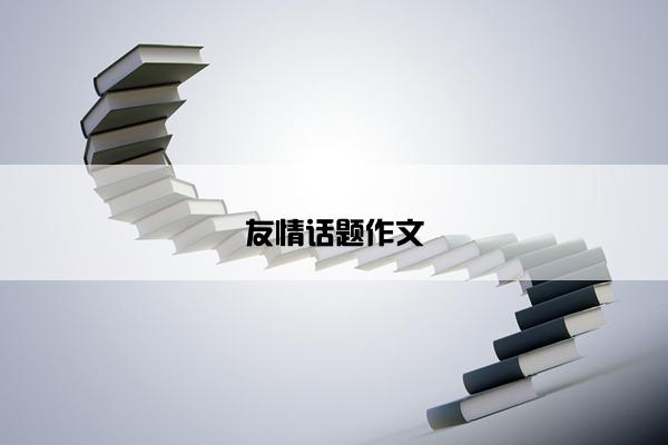 友情话题作文