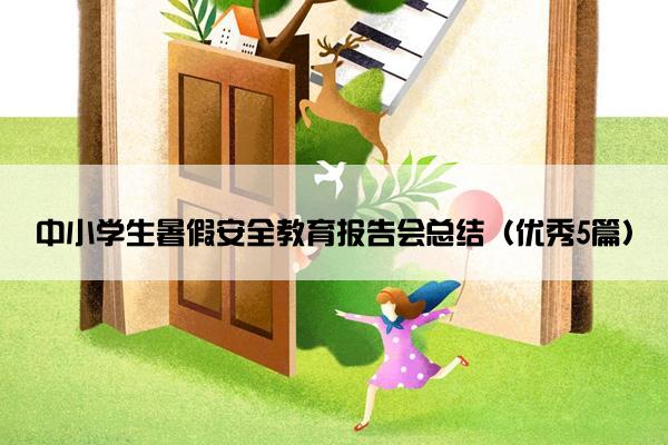 中小学生暑假安全教育报告会总结（优秀5篇）