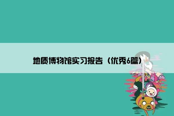 地质博物馆实习报告（优秀6篇）