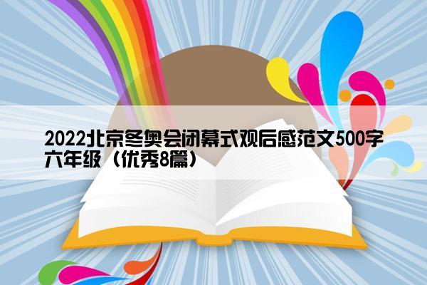 2022北京冬奥会闭幕式观后感范文500字六年级（优秀8篇）