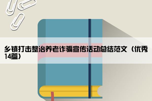 乡镇打击整治养老诈骗宣传活动总结范文（优秀14篇）