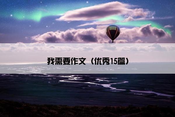 我需要作文（优秀15篇）