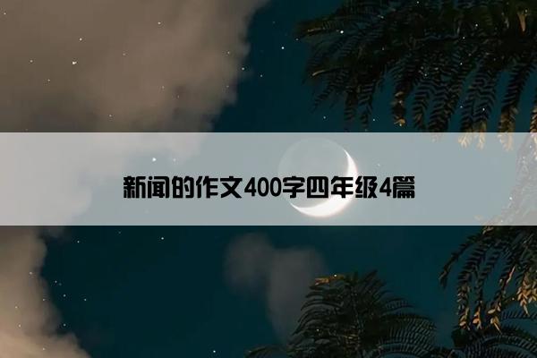 新闻的作文400字四年级4篇