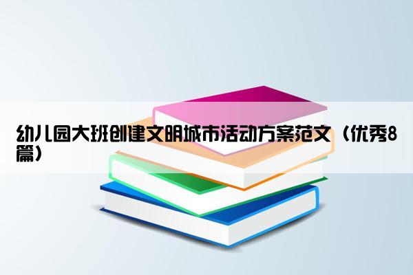 幼儿园大班创建文明城市活动方案范文（优秀8篇）