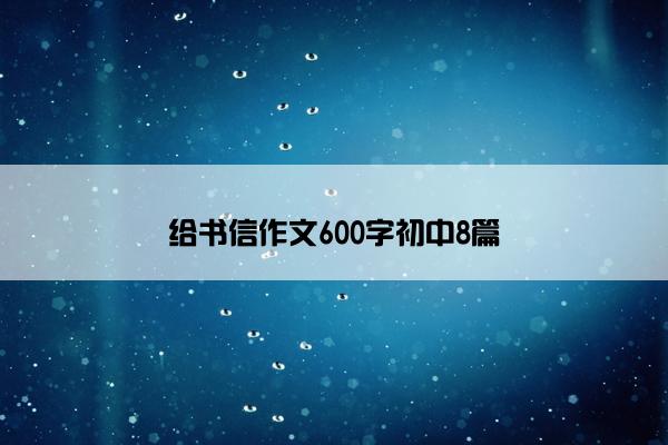 给书信作文600字初中8篇