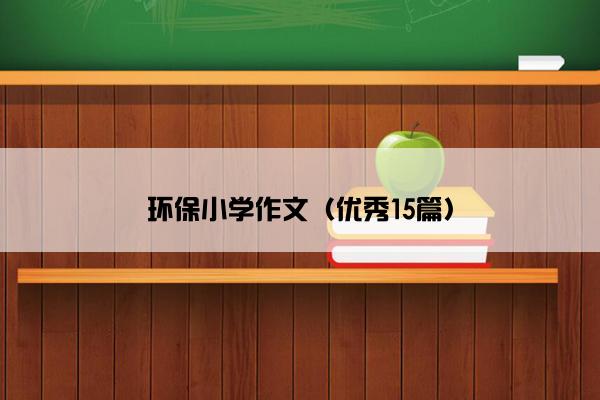环保小学作文（优秀15篇）