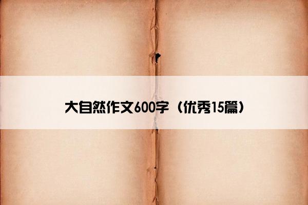 大自然作文600字（优秀15篇）