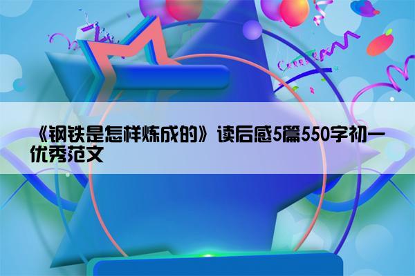 《钢铁是怎样炼成的》读后感5篇550字初一优秀范文
