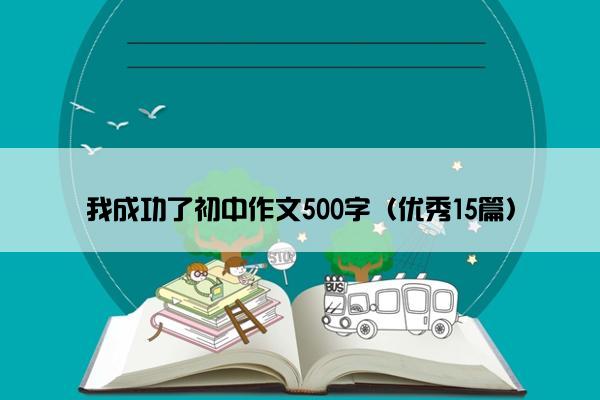 我成功了初中作文500字（优秀15篇）