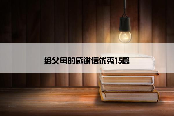 给父母的感谢信优秀15篇