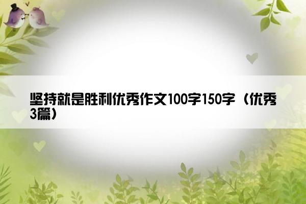 坚持就是胜利优秀作文100字150字（优秀3篇）